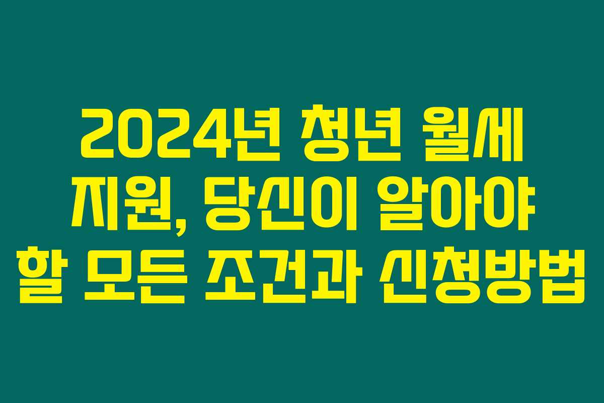 2024년 청년 월세 지원, 당신이 알아야 할 모든 조건과 신청방법 2024년 청년 월세 지원, 당신이 알아야 할 모든 조건과 신청방법