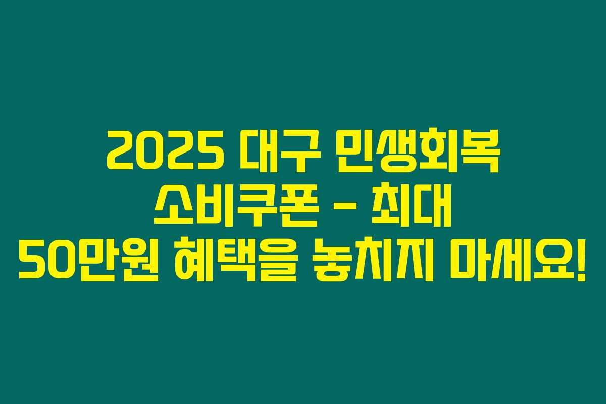 2025 대구 민생회복 소비쿠폰 – 최대 50만원 혜택을 놓치지 마세요! 2025 대구 민생회복 소비쿠폰 – 최대 50만원 혜택을 놓치지 마세요!