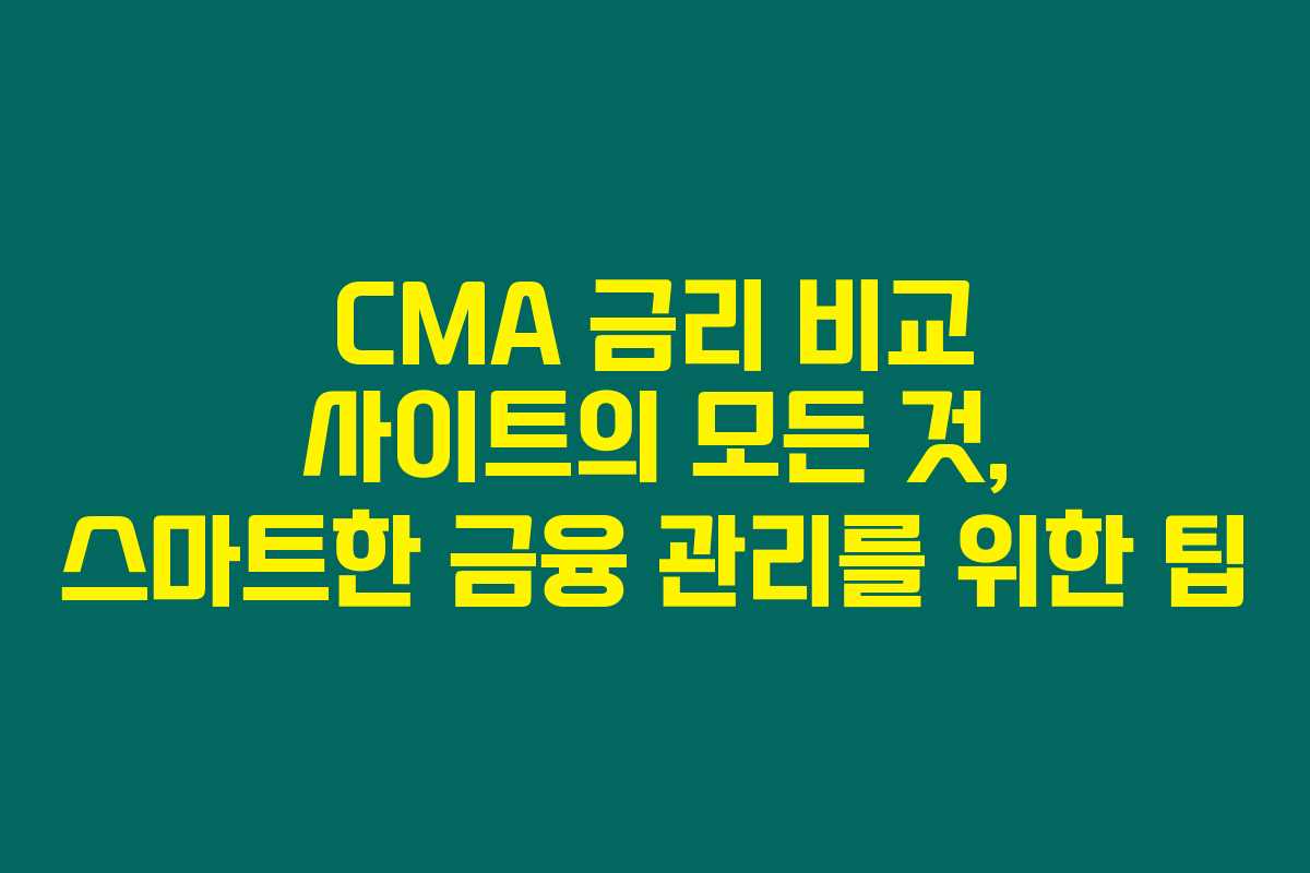 CMA 금리 비교 사이트의 모든 것, 스마트한 금융 관리를 위한 팁 CMA 금리 비교 사이트의 모든 것, 스마트한 금융 관리를 위한 팁