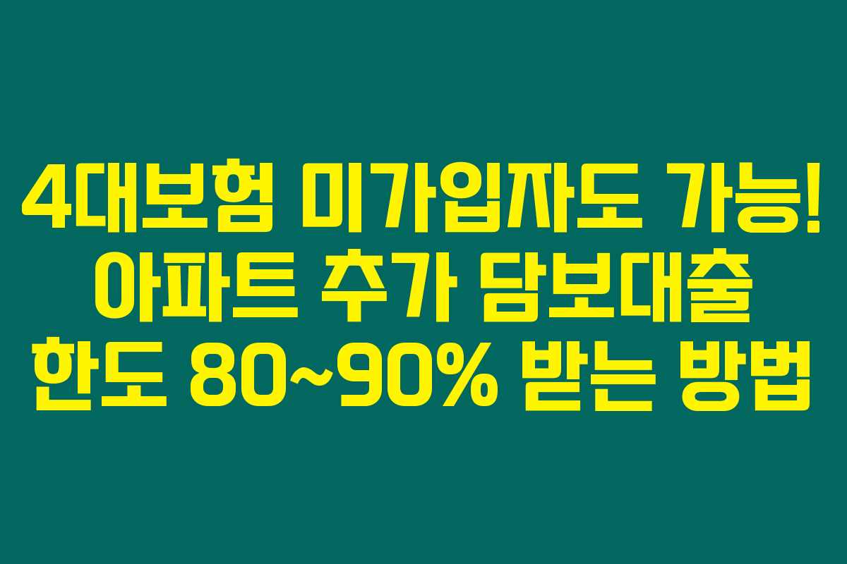 4대보험 미가입자도 가능! 아파트 추가 담보대출 한도 80~90% 받는 방법 4대보험 미가입자도 가능! 아파트 추가 담보대출 한도 80~90% 받는 방법