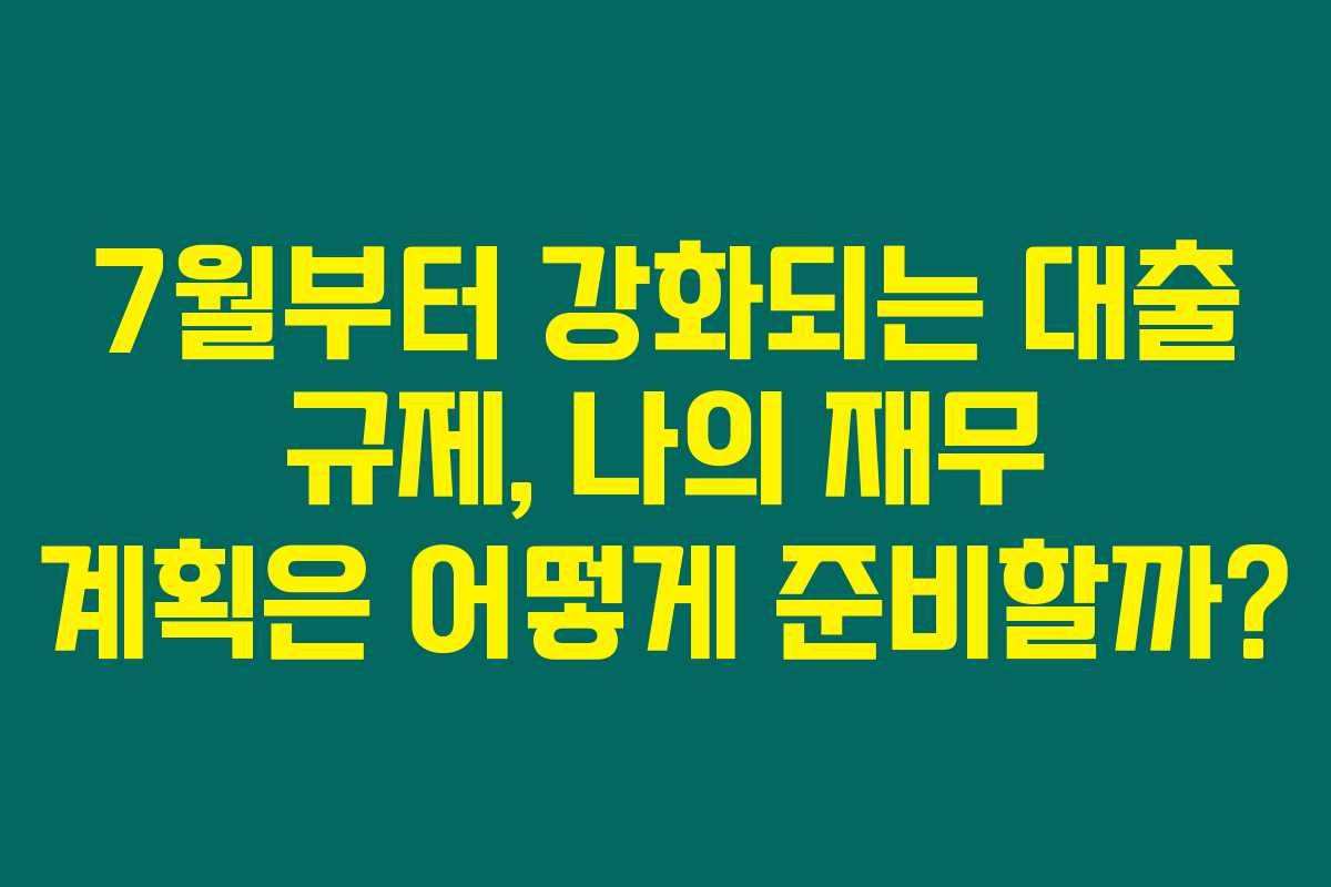 7월부터 강화되는 대출 규제, 나의 재무 계획은 어떻게 준비할까? 7월부터 강화되는 대출 규제, 나의 재무 계획은 어떻게 준비할까?
