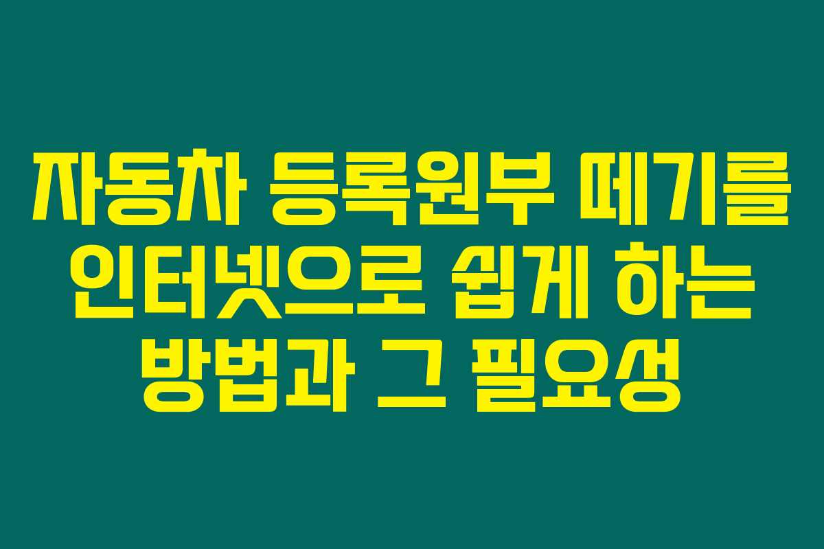자동차 등록원부 떼기를 인터넷으로 쉽게 하는 방법과 그 필요성 자동차 등록원부 떼기를 인터넷으로 쉽게 하는 방법과 그 필요성