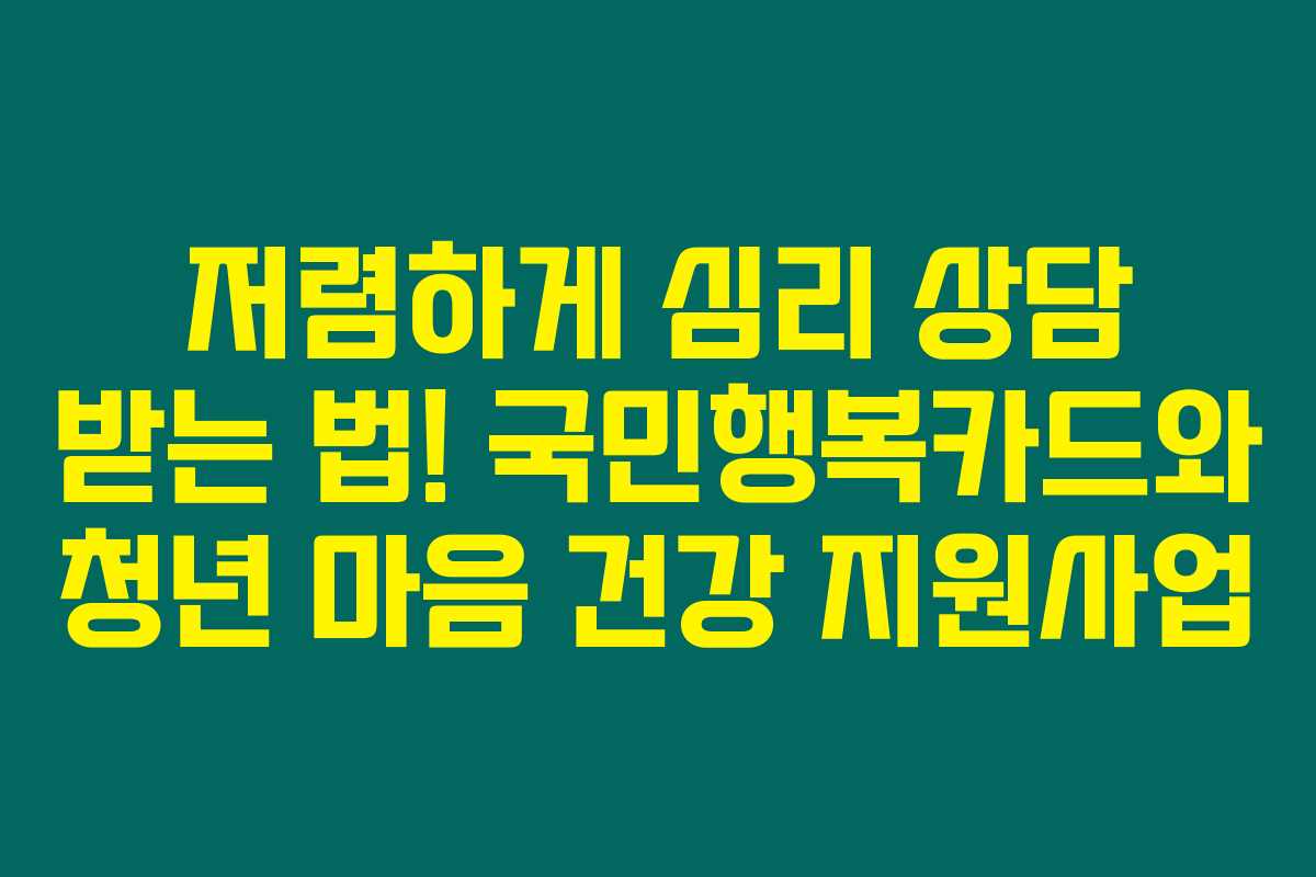 저렴하게 심리 상담 받는 법! 국민행복카드와 청년 마음 건강 지원사업 저렴하게 심리 상담 받는 법! 국민행복카드와 청년 마음 건강 지원사업