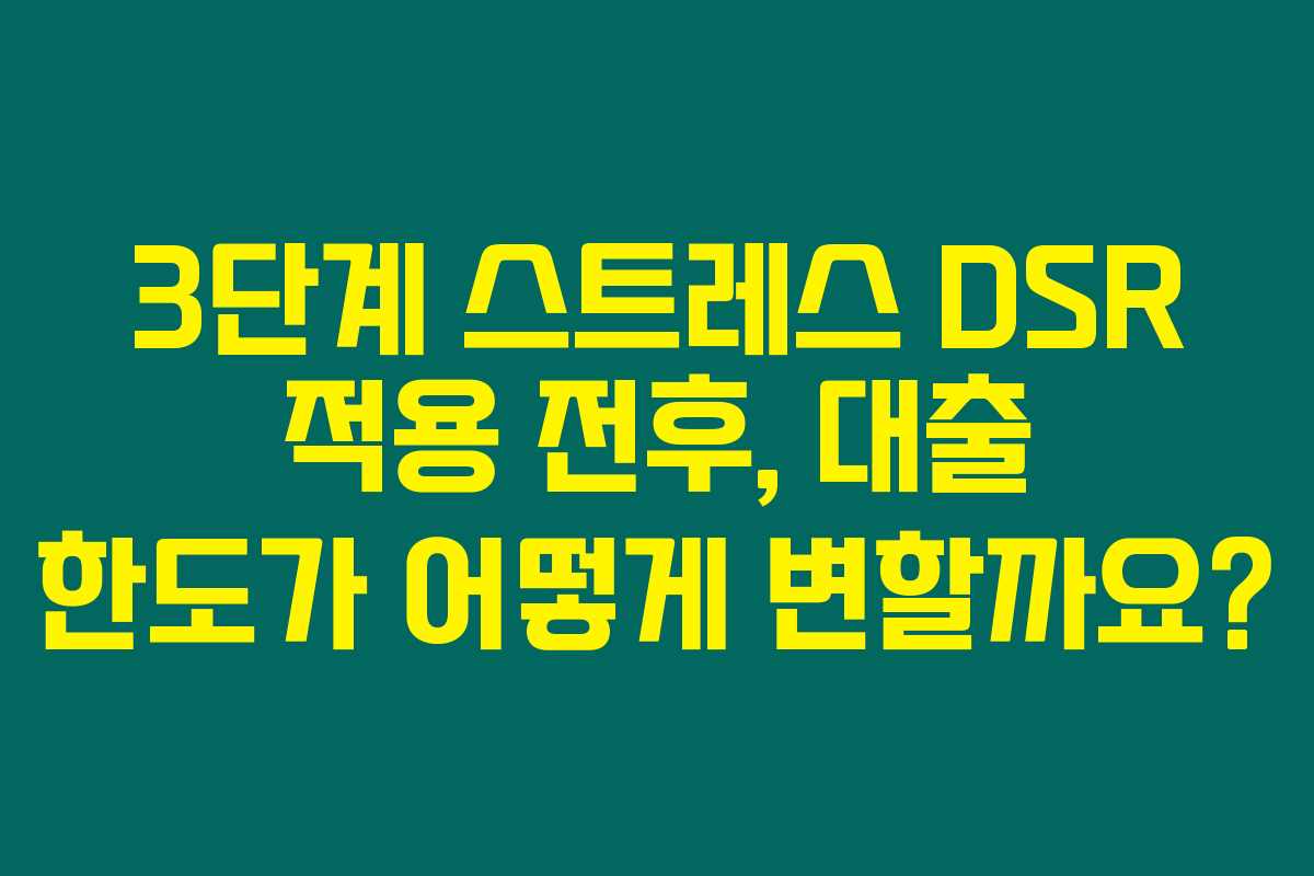3단계 스트레스 DSR 적용 전후, 대출 한도가 어떻게 변할까요? 3단계 스트레스 DSR 적용 전후, 대출 한도가 어떻게 변할까요?