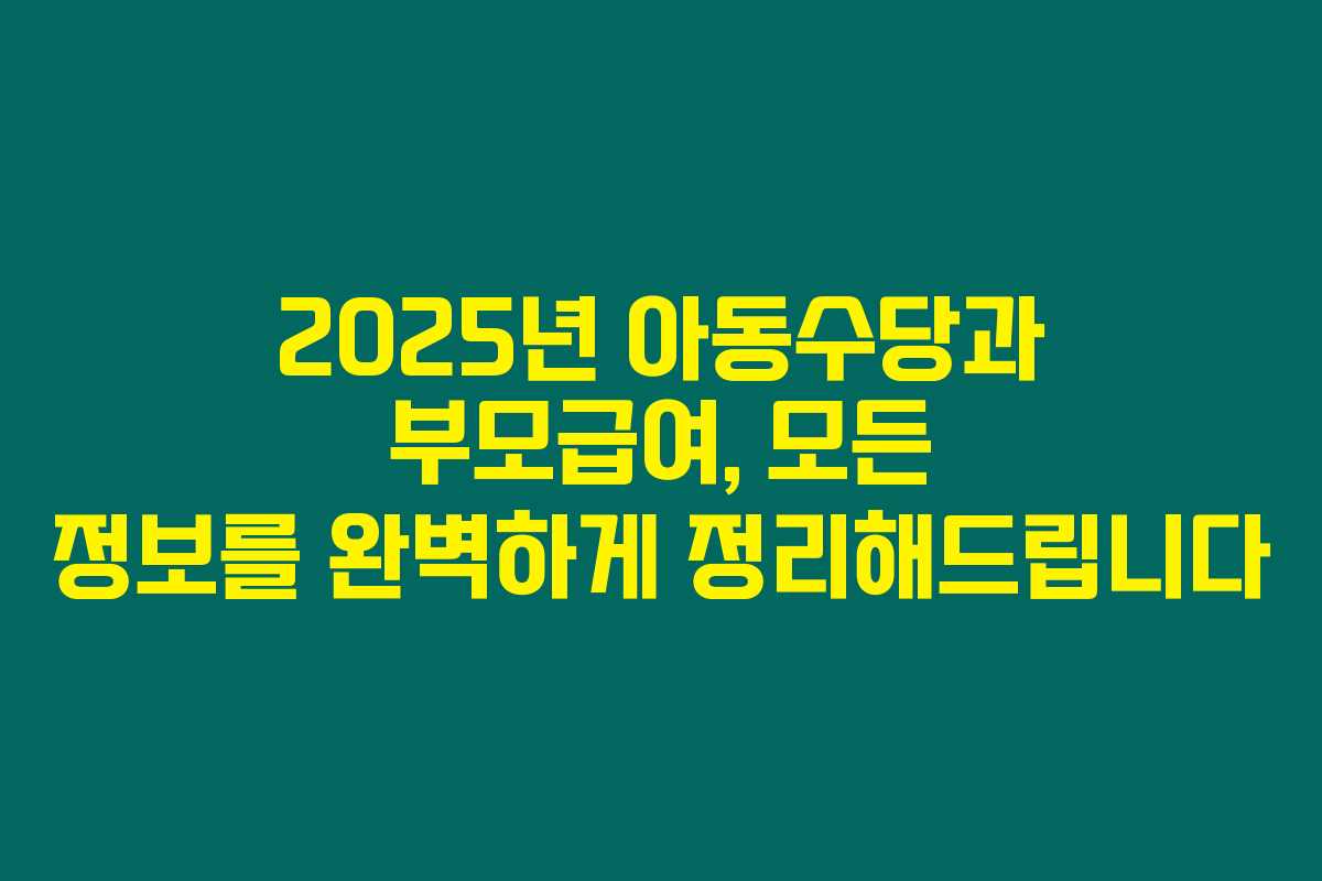 2025년 아동수당과 부모급여, 모든 정보를 완벽하게 정리해드립니다 2025년 아동수당과 부모급여, 모든 정보를 완벽하게 정리해드립니다