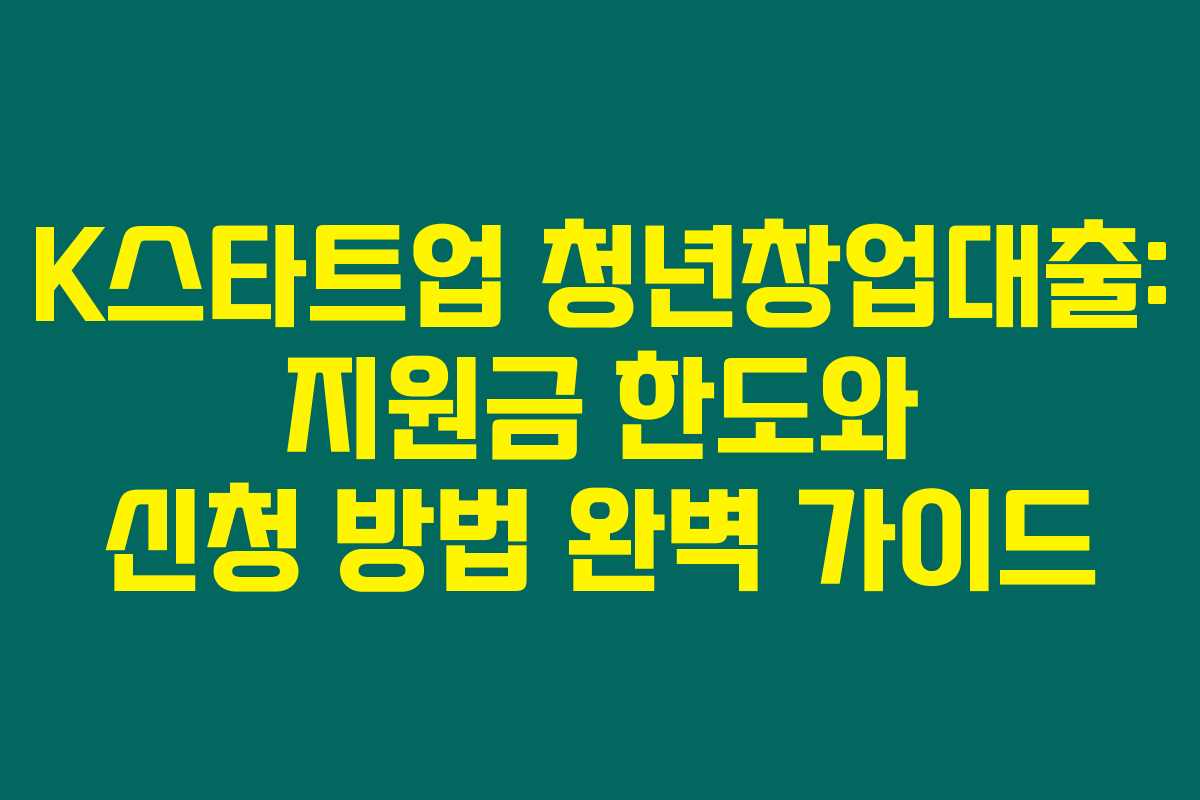 K스타트업 청년창업대출: 지원금 한도와 신청 방법 완벽 가이드 K스타트업 청년창업대출: 지원금 한도와 신청 방법 완벽 가이드
