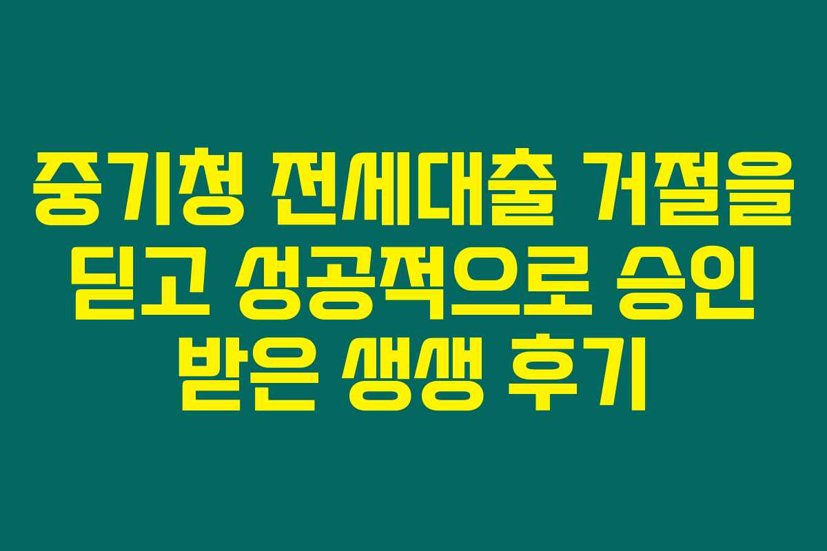 중기청 전세대출 거절을 딛고 성공적으로 승인 받은 생생 후기 중기청 전세대출 거절을 딛고 성공적으로 승인 받은 생생 후기