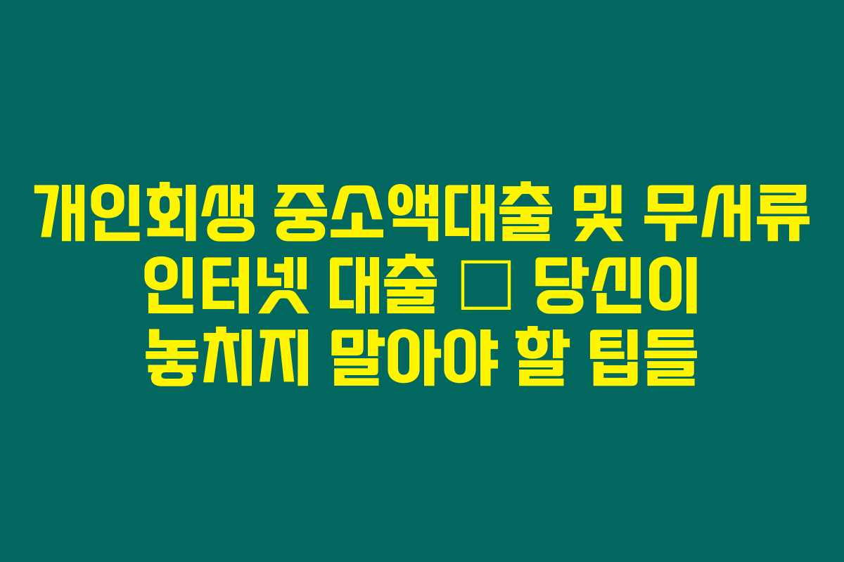 개인회생 중소액대출 및 무서류 인터넷 대출 – 당신이 놓치지 말아야 할 팁들 개인회생 중소액대출 및 무서류 인터넷 대출 – 당신이 놓치지 말아야 할 팁들