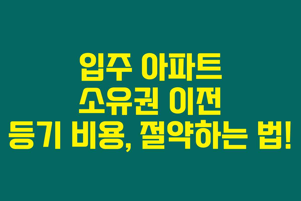 입주 아파트 소유권 이전 등기 비용, 절약하는 법! 입주 아파트 소유권 이전 등기 비용, 절약하는 법!