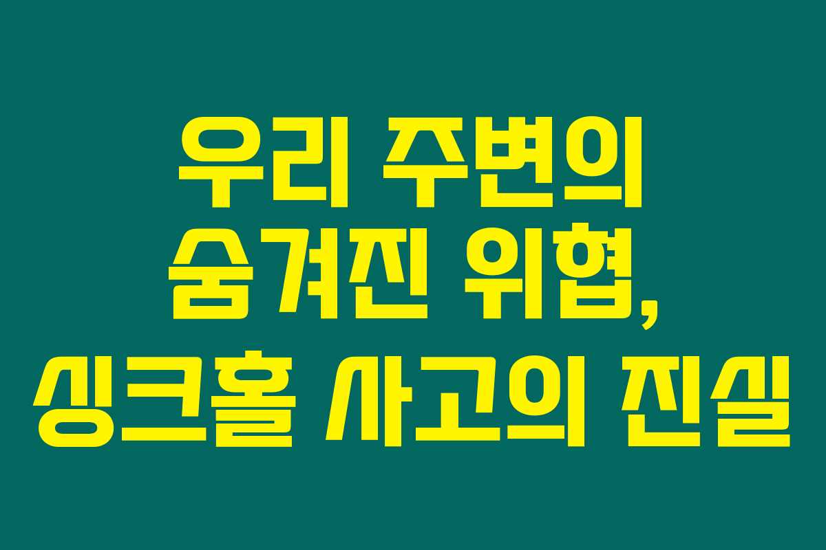우리 주변의 숨겨진 위협, 싱크홀 사고의 진실 우리 주변의 숨겨진 위협, 싱크홀 사고의 진실