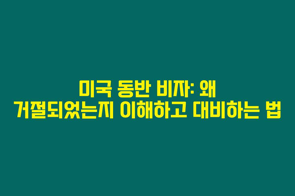 미국 동반 비자: 왜 거절되었는지 이해하고 대비하는 법 미국 동반 비자: 왜 거절되었는지 이해하고 대비하는 법