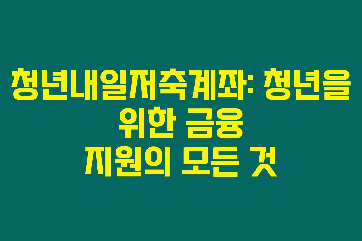청년내일저축계좌: 청년을 위한 금융 지원의 모든 것 청년내일저축계좌: 청년을 위한 금융 지원의 모든 것