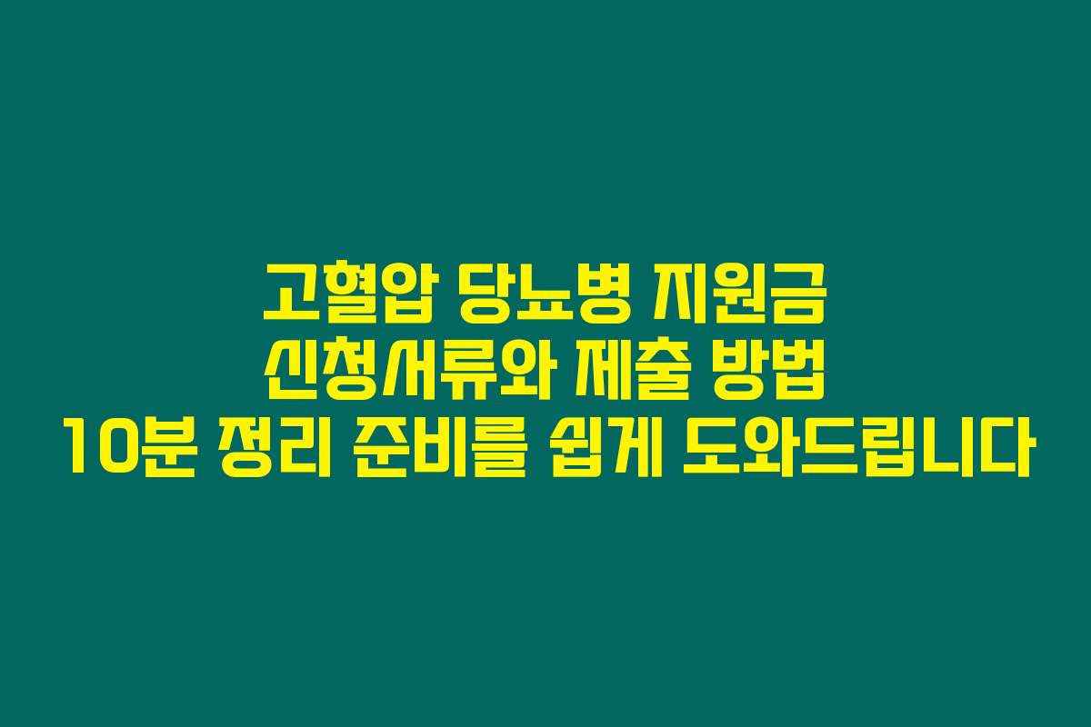 고혈압 당뇨병 지원금 신청서류와 제출 방법 10분 정리 준비를 쉽게 도와드립니다