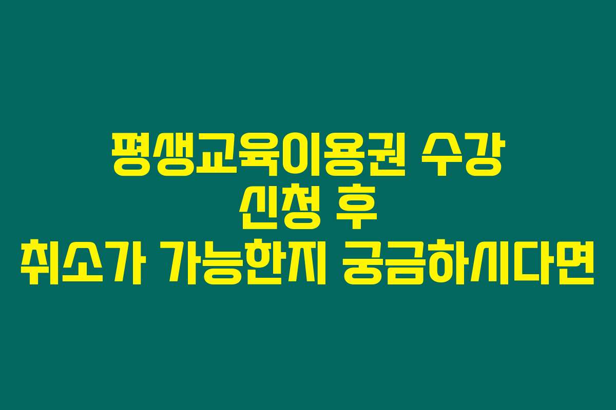 평생교육이용권 수강 신청 후 취소가 가능한지 궁금하시다면