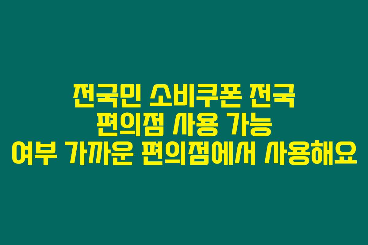전국민 소비쿠폰 전국 편의점 사용 가능 여부 가까운 편의점에서 사용해요