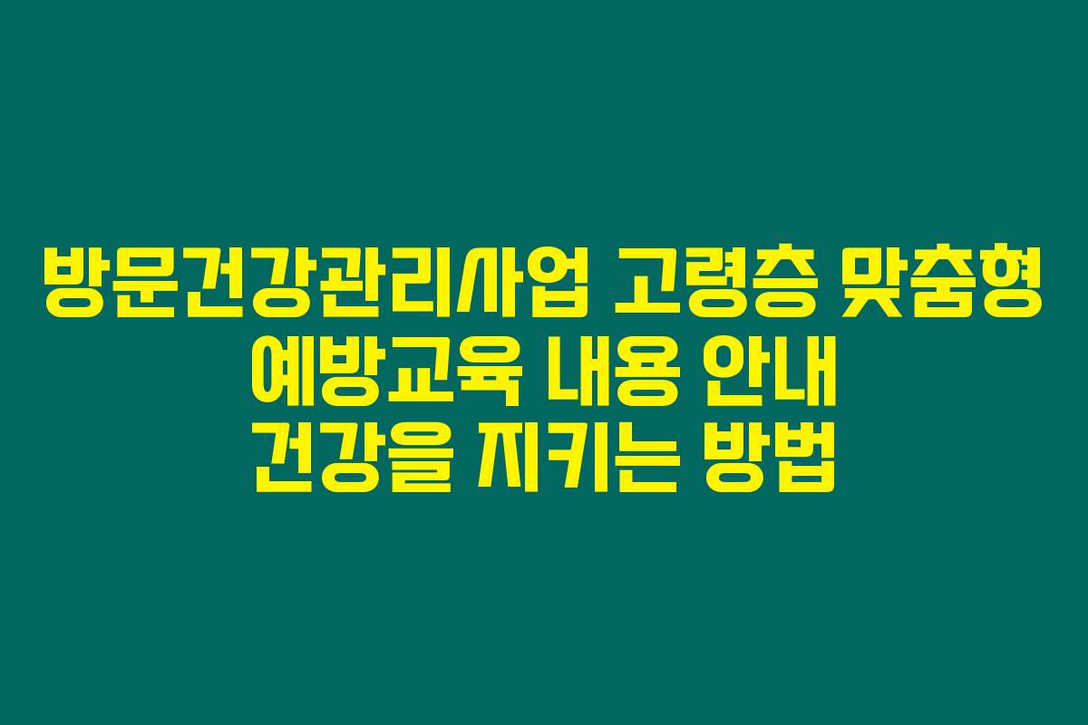 방문건강관리사업 고령층 맞춤형 예방교육 내용 안내 건강을 지키는 방법