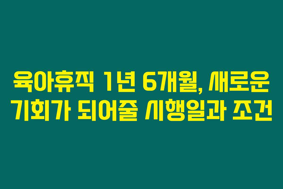 육아휴직 1년 6개월, 새로운 기회가 되어줄 시행일과 조건 육아휴직 1년 6개월, 새로운 기회가 되어줄 시행일과 조건