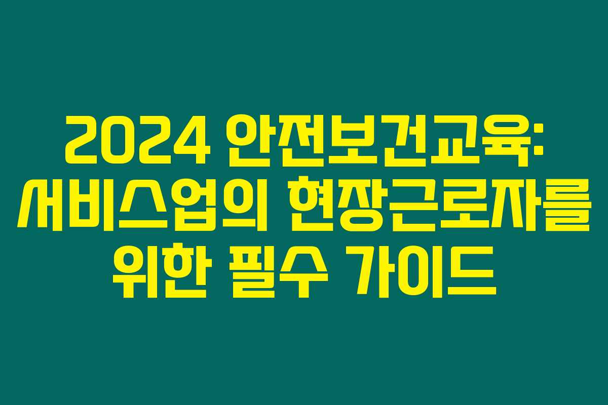 2024 안전보건교육: 서비스업의 현장근로자를 위한 필수 가이드 2024 안전보건교육: 서비스업의 현장근로자를 위한 필수 가이드