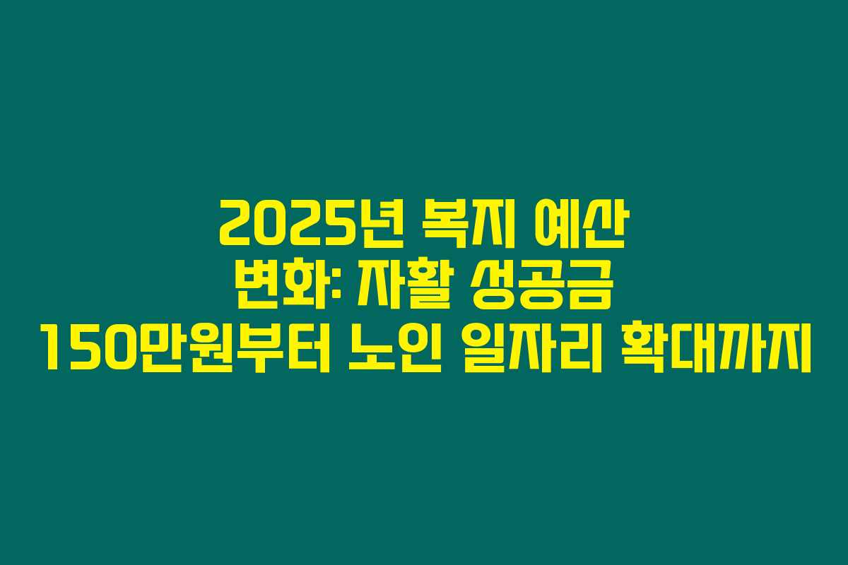 2025년 복지 예산 변화: 자활 성공금 150만원부터 노인 일자리 확대까지 2025년 복지 예산 변화: 자활 성공금 150만원부터 노인 일자리 확대까지