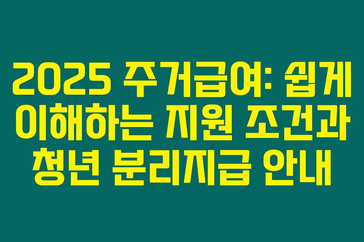 2025 주거급여: 쉽게 이해하는 지원 조건과 청년 분리지급 안내 2025 주거급여: 쉽게 이해하는 지원 조건과 청년 분리지급 안내