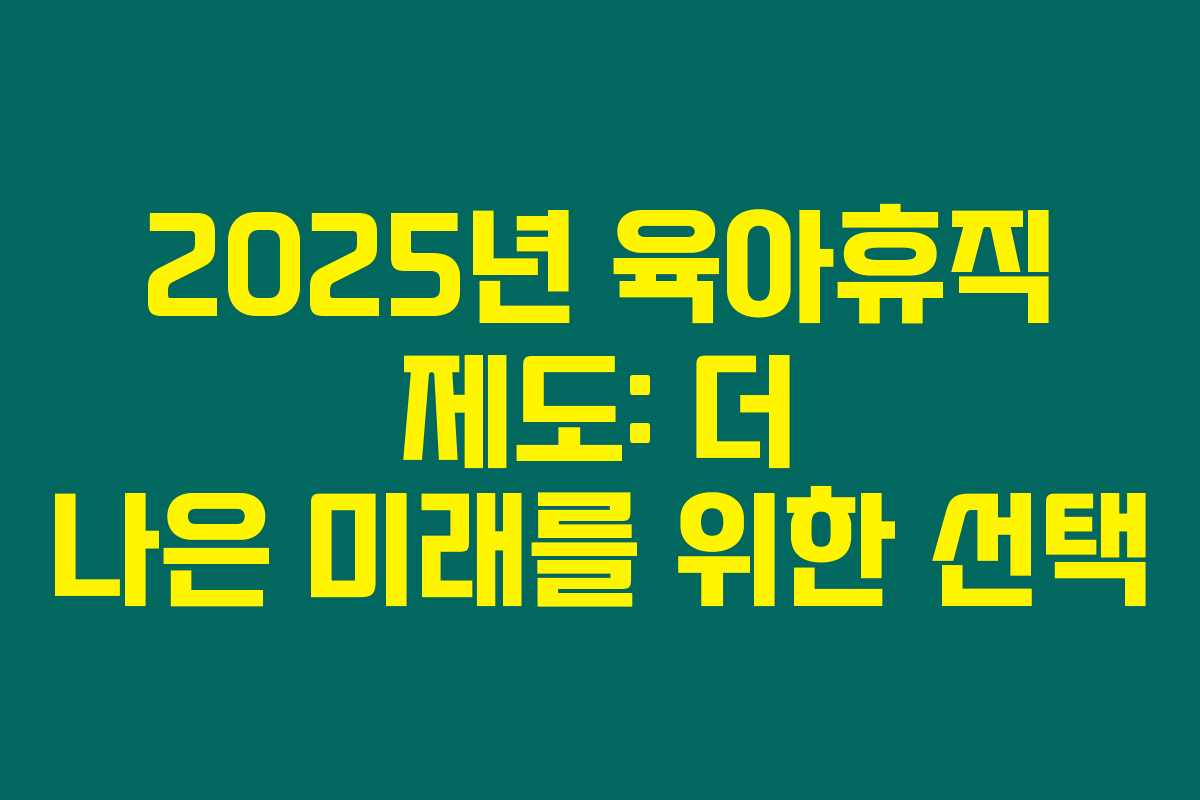 2025년 육아휴직 제도: 더 나은 미래를 위한 선택 2025년 육아휴직 제도: 더 나은 미래를 위한 선택
