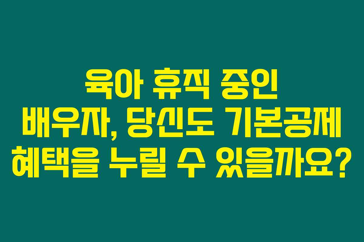 육아 휴직 중인 배우자, 당신도 기본공제 혜택을 누릴 수 있을까요? 육아 휴직 중인 배우자, 당신도 기본공제 혜택을 누릴 수 있을까요?