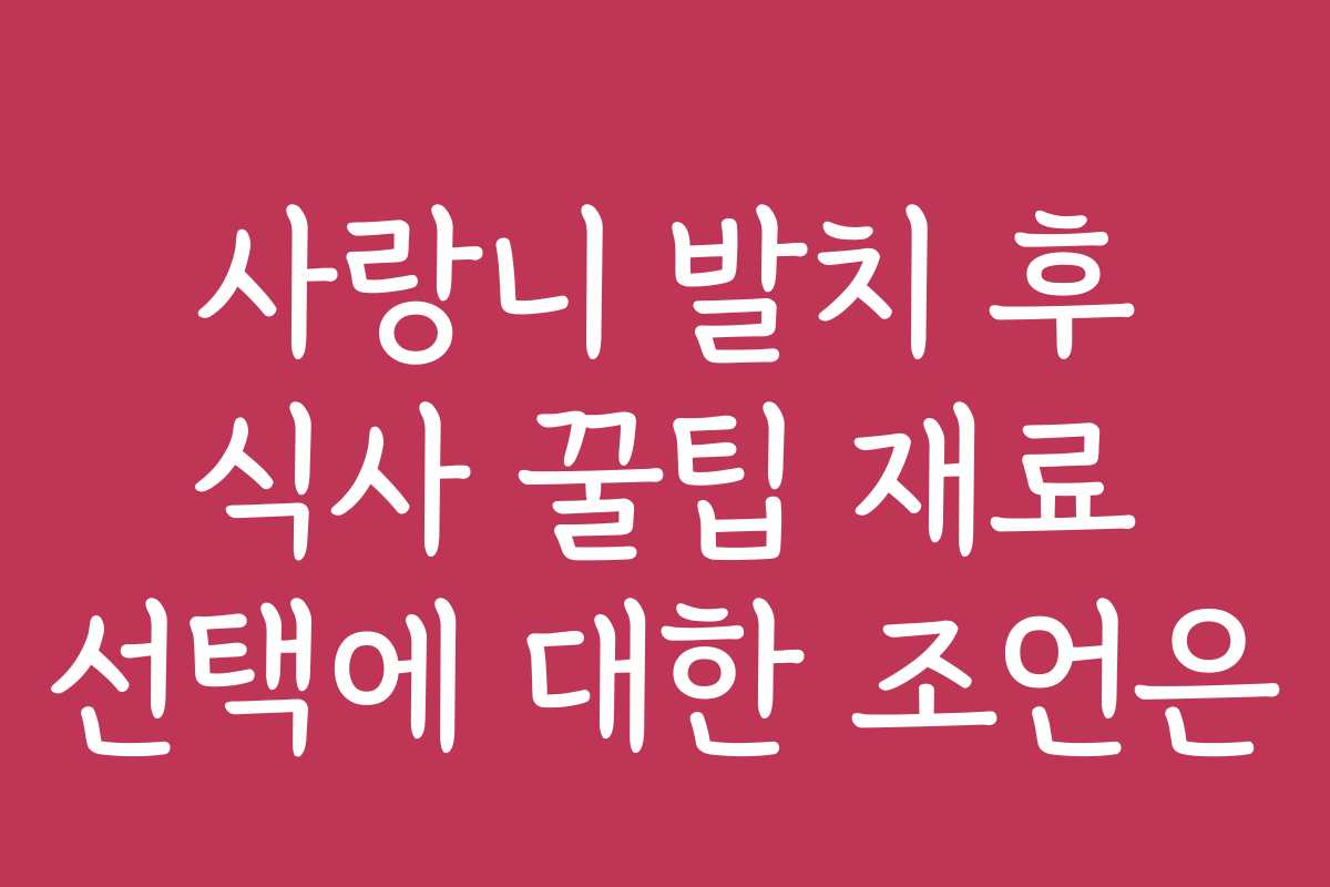 사랑니 발치 후 식사 꿀팁 재료 선택에 대한 조언은