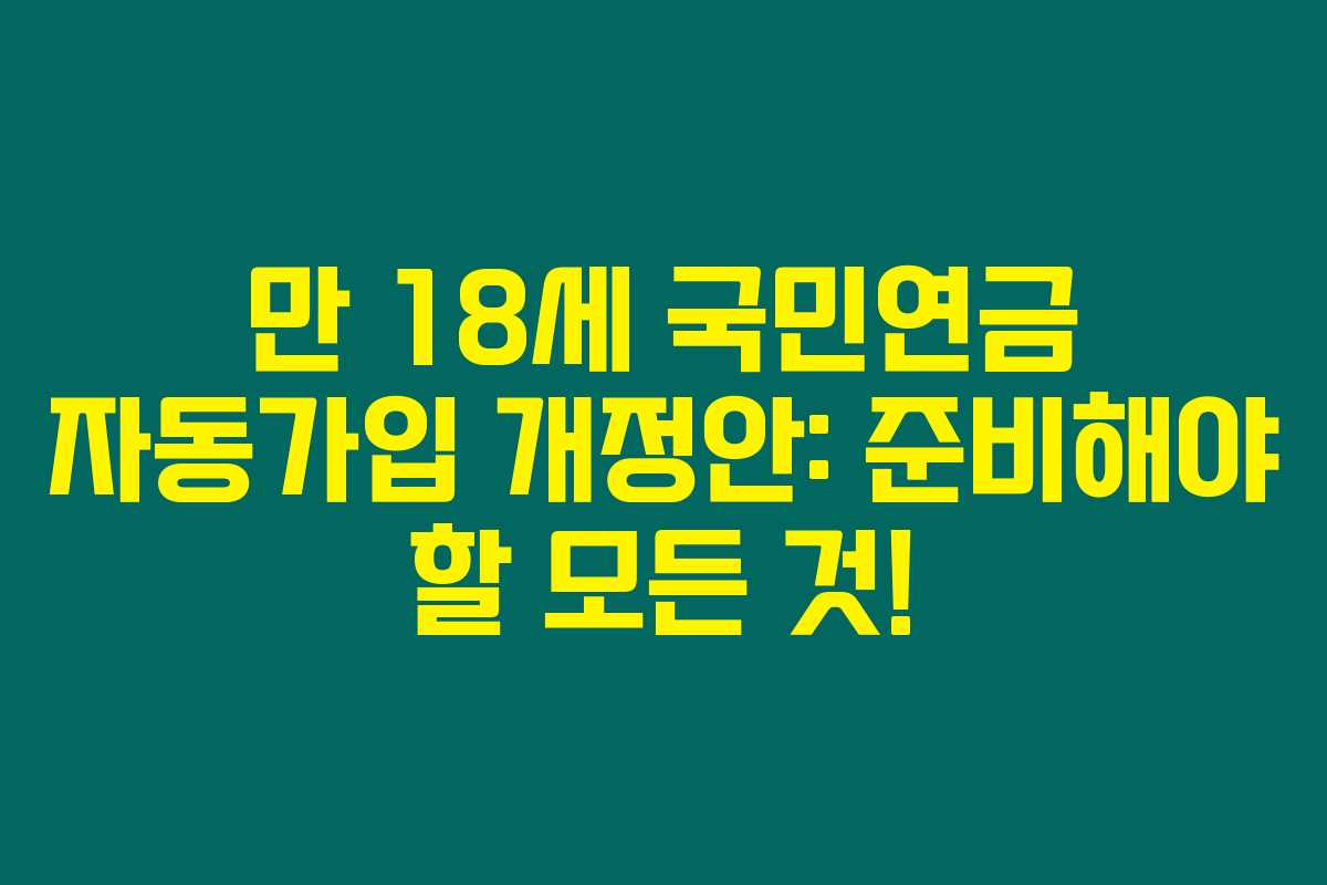 만 18세 국민연금 자동가입 개정안: 준비해야 할 모든 것! 만 18세 국민연금 자동가입 개정안: 준비해야 할 모든 것!