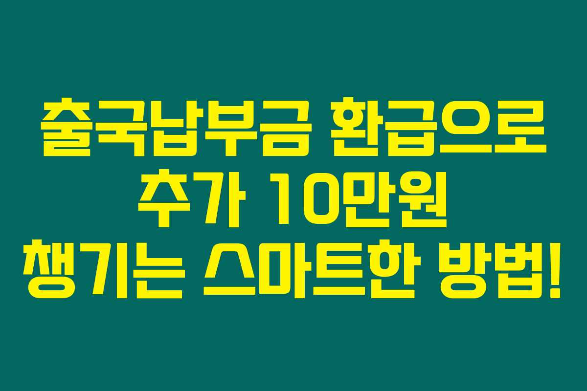 출국납부금 환급으로 추가 10만원 챙기는 스마트한 방법! 출국납부금 환급으로 추가 10만원 챙기는 스마트한 방법!