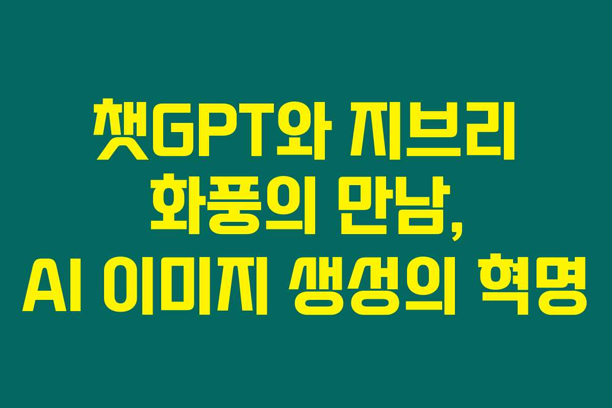 챗GPT와 지브리 화풍의 만남, AI 이미지 생성의 혁명 챗GPT와 지브리 화풍의 만남, AI 이미지 생성의 혁명