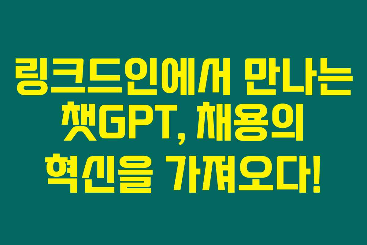 링크드인에서 만나는 챗GPT, 채용의 혁신을 가져오다! 링크드인에서 만나는 챗GPT, 채용의 혁신을 가져오다!