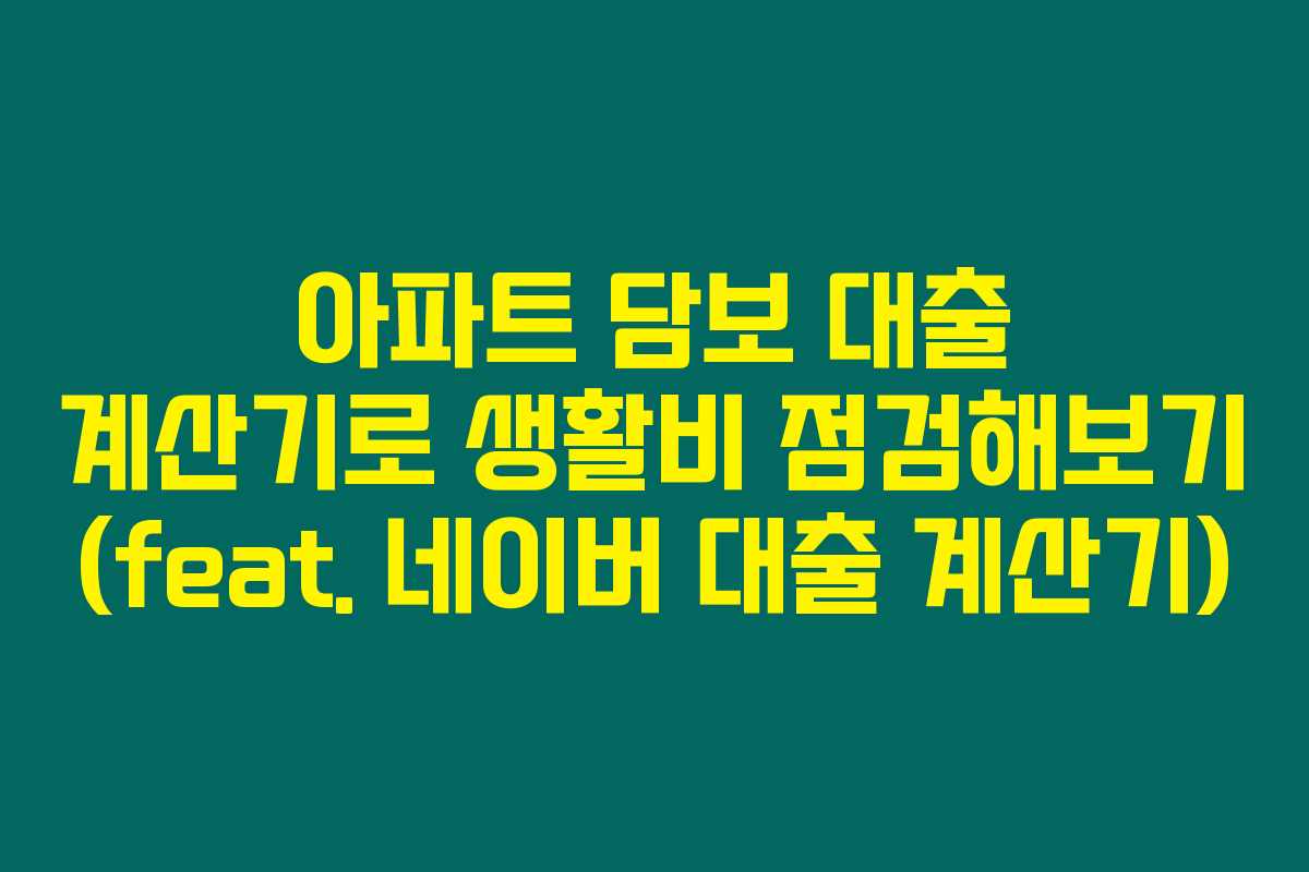 아파트 담보 대출 계산기로 생활비 점검해보기 (feat. 네이버 대출 계산기) 아파트 담보 대출 계산기로 생활비 점검해보기 (feat. 네이버 대출 계산기)