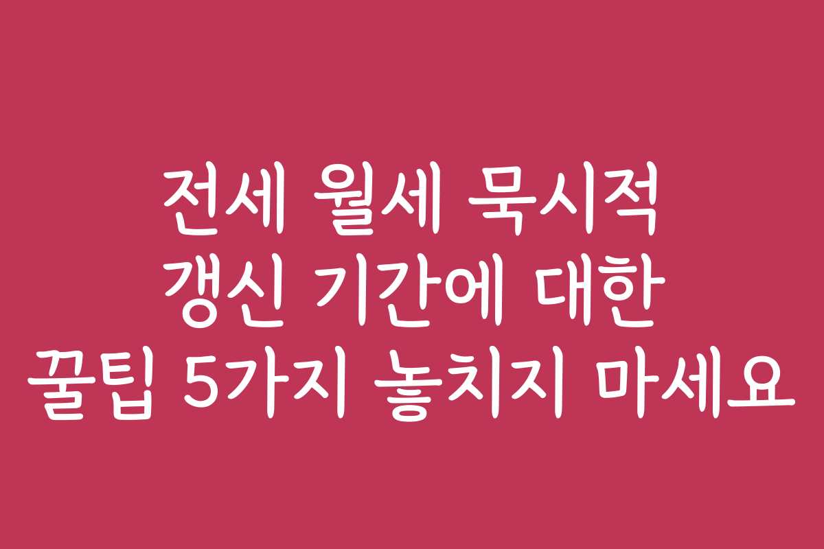 전세 월세 묵시적 갱신 기간에 대한 꿀팁 5가지 놓치지 마세요