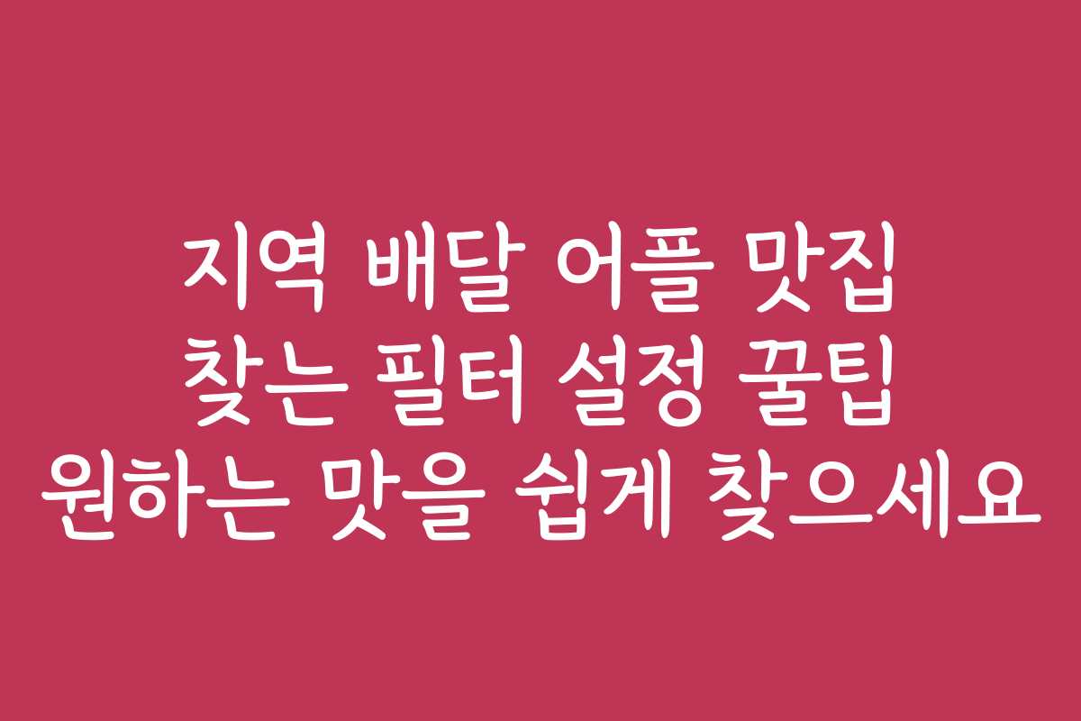 지역 배달 어플 맛집 찾는 필터 설정 꿀팁 원하는 맛을 쉽게 찾으세요