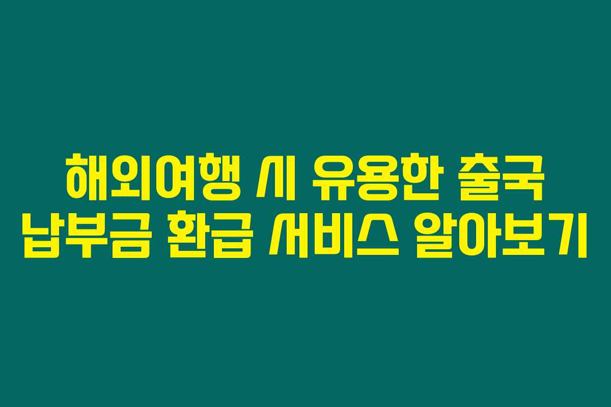 해외여행 시 유용한 출국 납부금 환급 서비스 알아보기 해외여행 시 유용한 출국 납부금 환급 서비스 알아보기