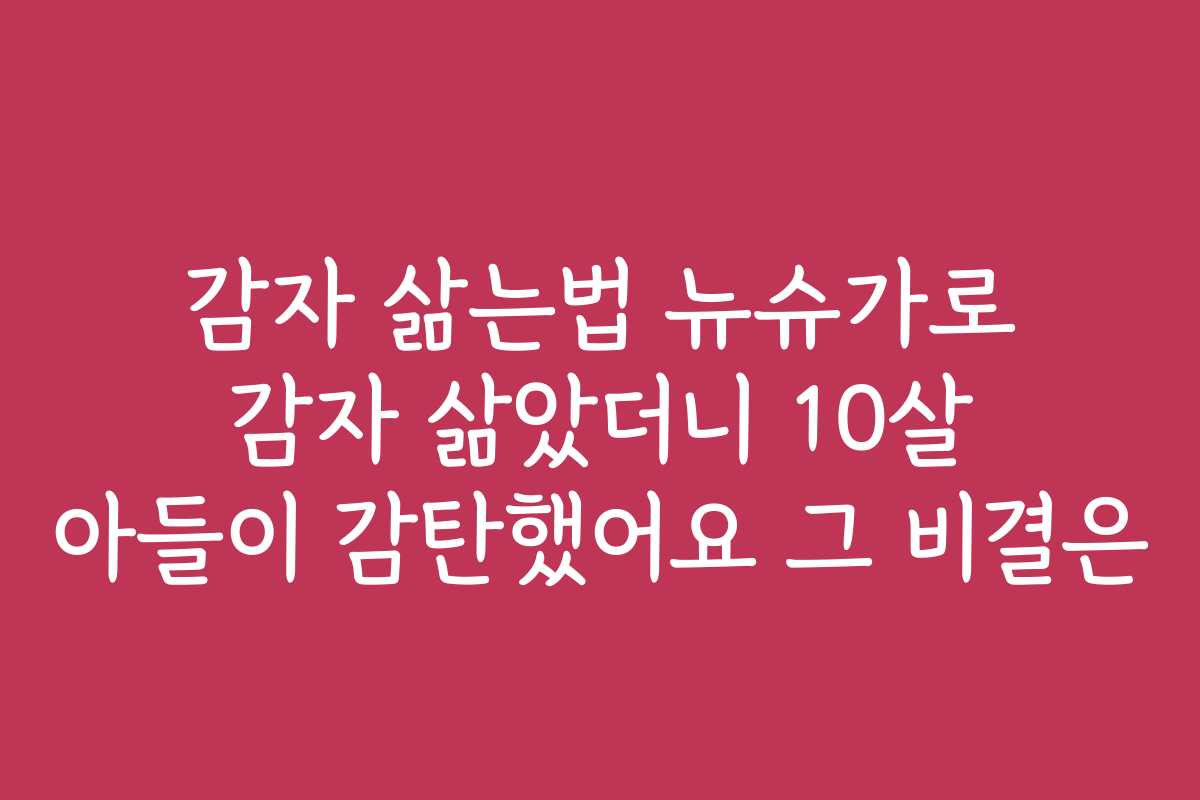 감자 삶는법 뉴슈가로 감자 삶았더니 10살 아들이 감탄했어요 그 비결은