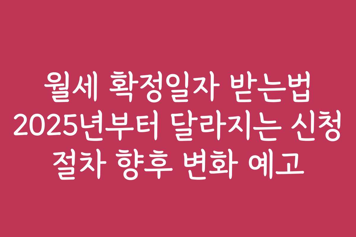 월세 확정일자 받는법 2025년부터 달라지는 신청 절차 향후 변화 예고