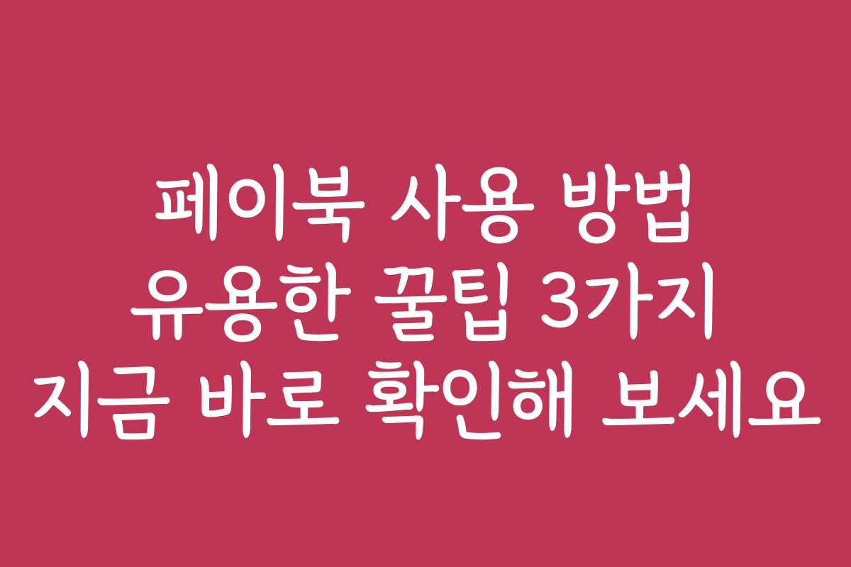 페이북 사용 방법 유용한 꿀팁 3가지 지금 바로 확인해 보세요