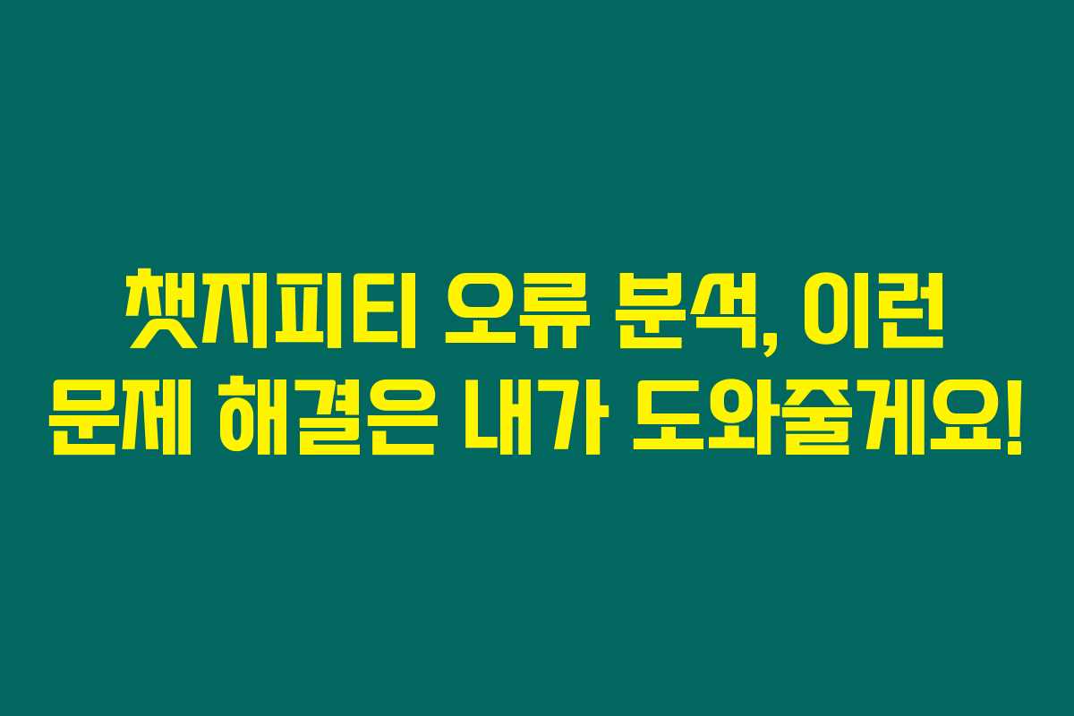 챗지피티 오류 분석, 이런 문제 해결은 내가 도와줄게요! 챗지피티 오류 분석, 이런 문제 해결은 내가 도와줄게요!