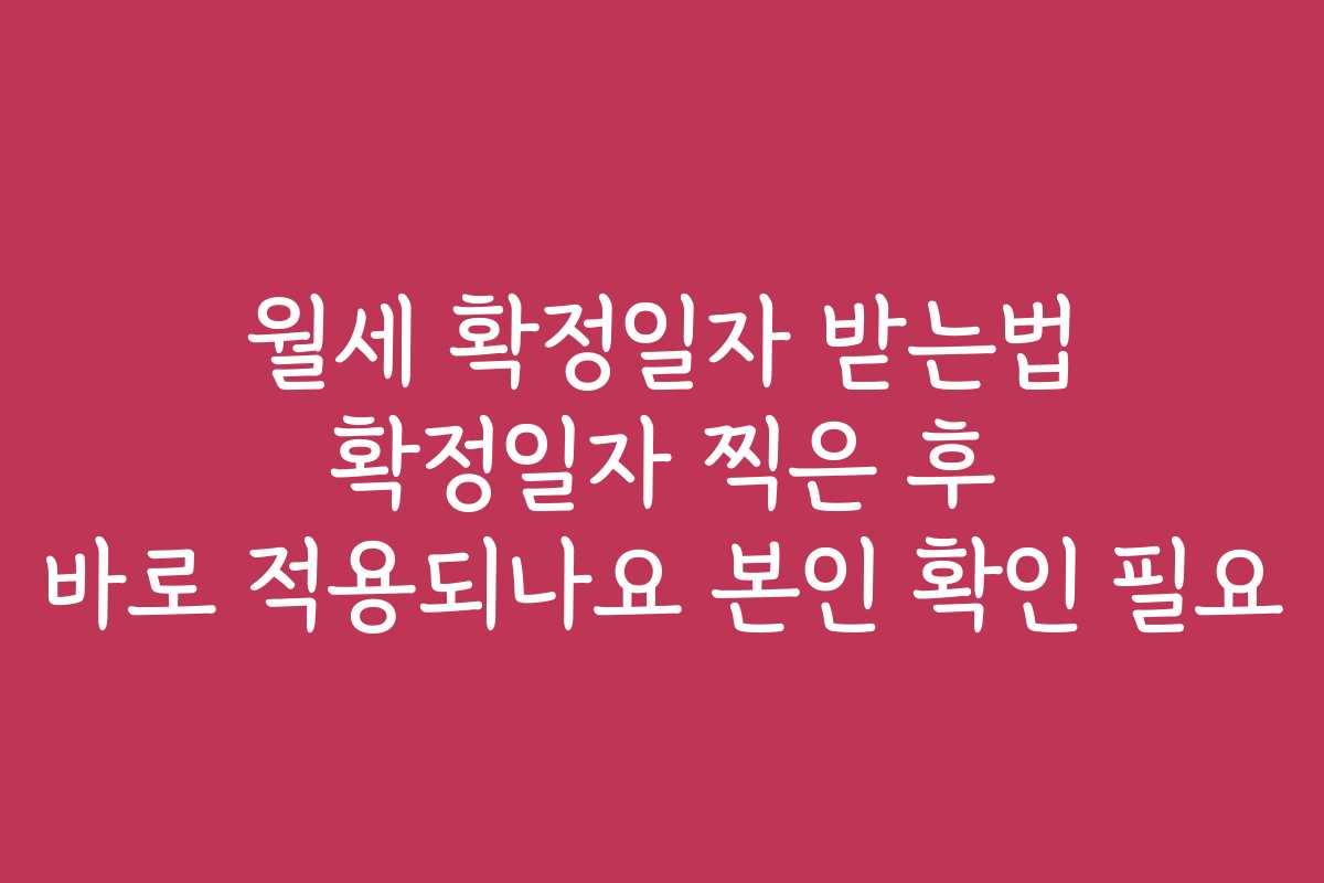 월세 확정일자 받는법 확정일자 찍은 후 바로 적용되나요 본인 확인 필요