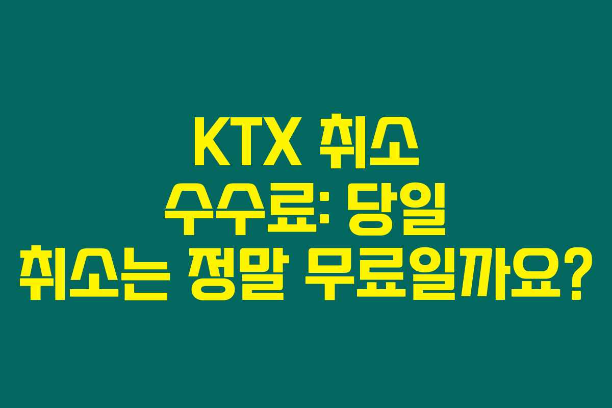 KTX 취소 수수료: 당일 취소는 정말 무료일까요? KTX 취소 수수료: 당일 취소는 정말 무료일까요?