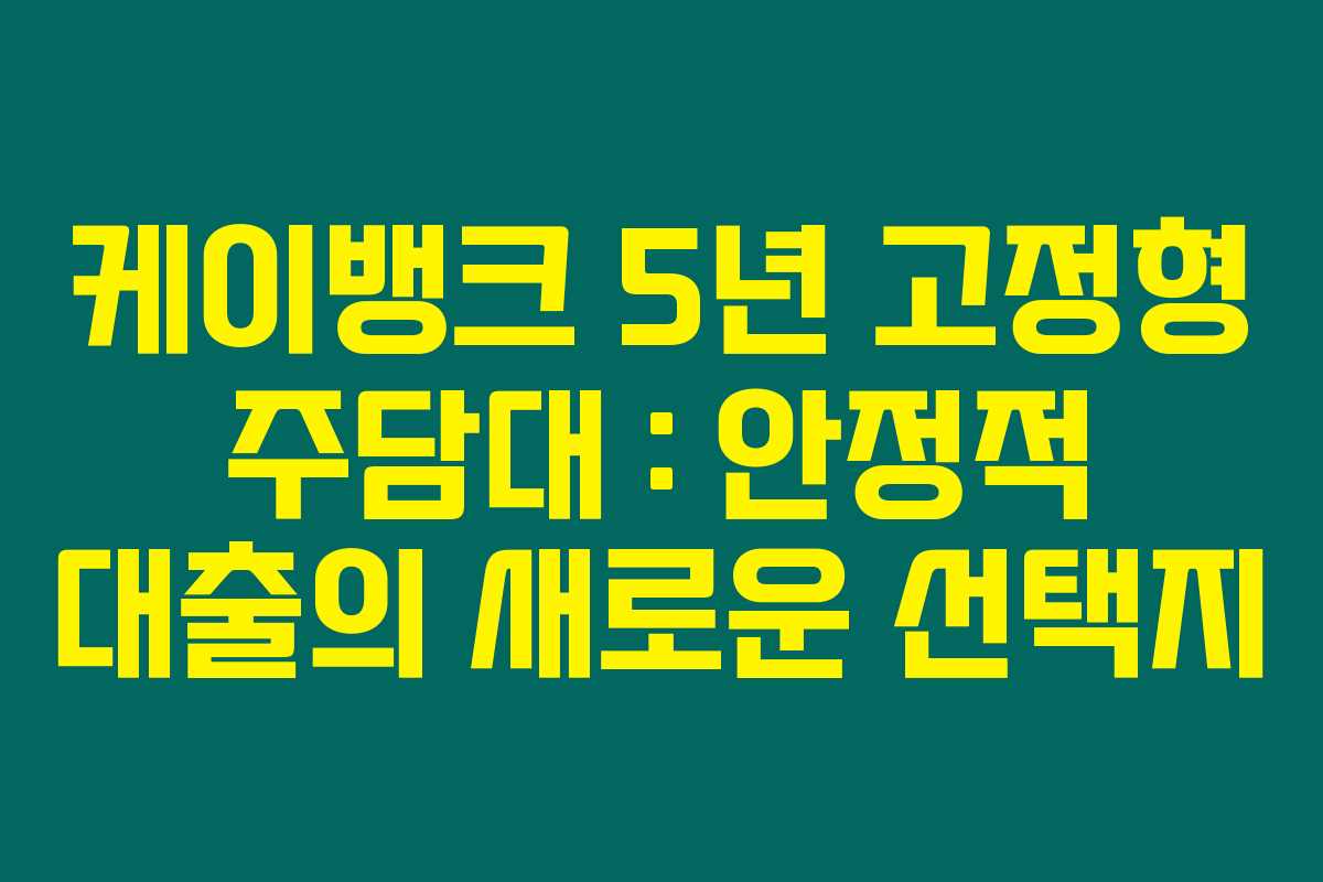 케이뱅크 5년 고정형 주담대 : 안정적 대출의 새로운 선택지 케이뱅크 5년 고정형 주담대 : 안정적 대출의 새로운 선택지