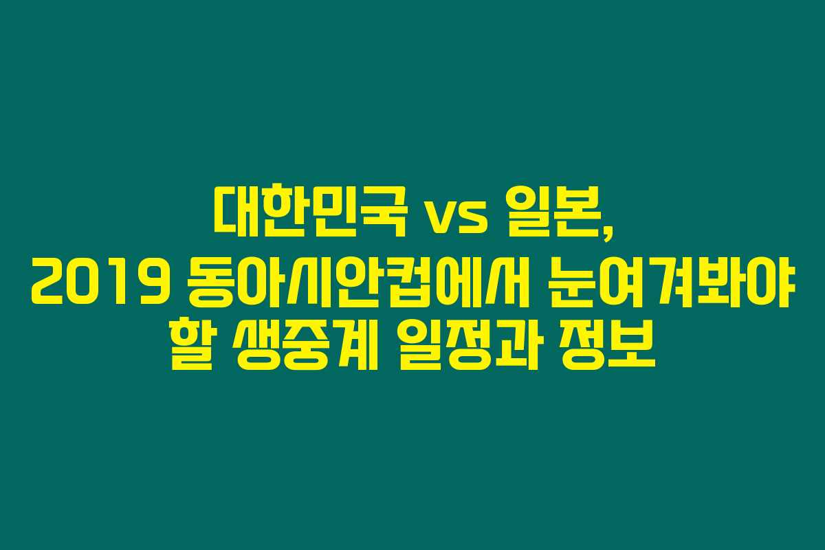 대한민국 vs 일본, 2019 동아시안컵에서 눈여겨봐야 할 생중계 일정과 정보 대한민국 vs 일본, 2019 동아시안컵에서 눈여겨봐야 할 생중계 일정과 정보