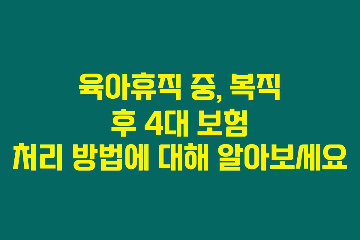 육아휴직 중, 복직 후 4대 보험 처리 방법에 대해 알아보세요 육아휴직 중, 복직 후 4대 보험 처리 방법에 대해 알아보세요