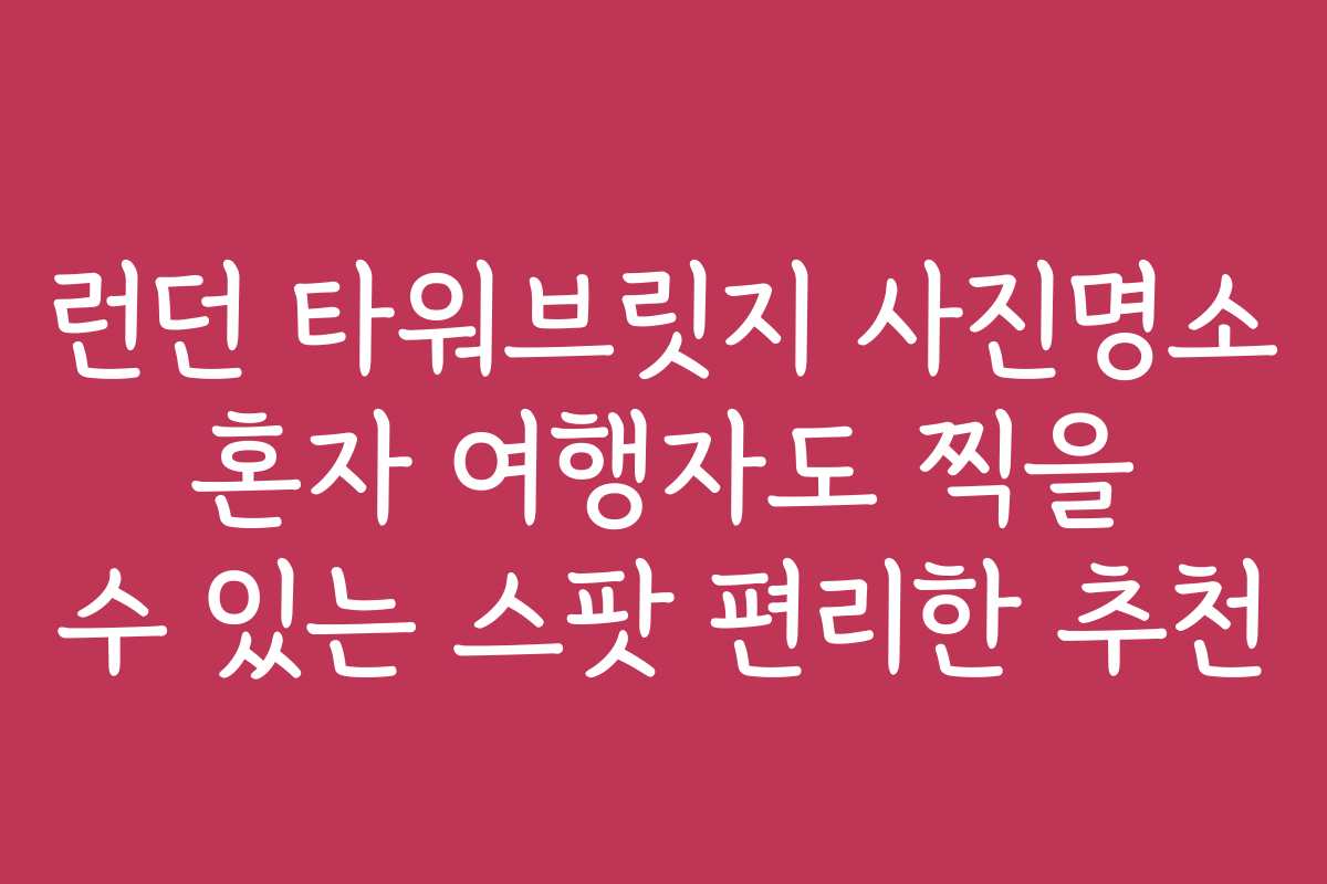 런던 타워브릿지 사진명소 혼자 여행자도 찍을 수 있는 스팟 편리한 추천