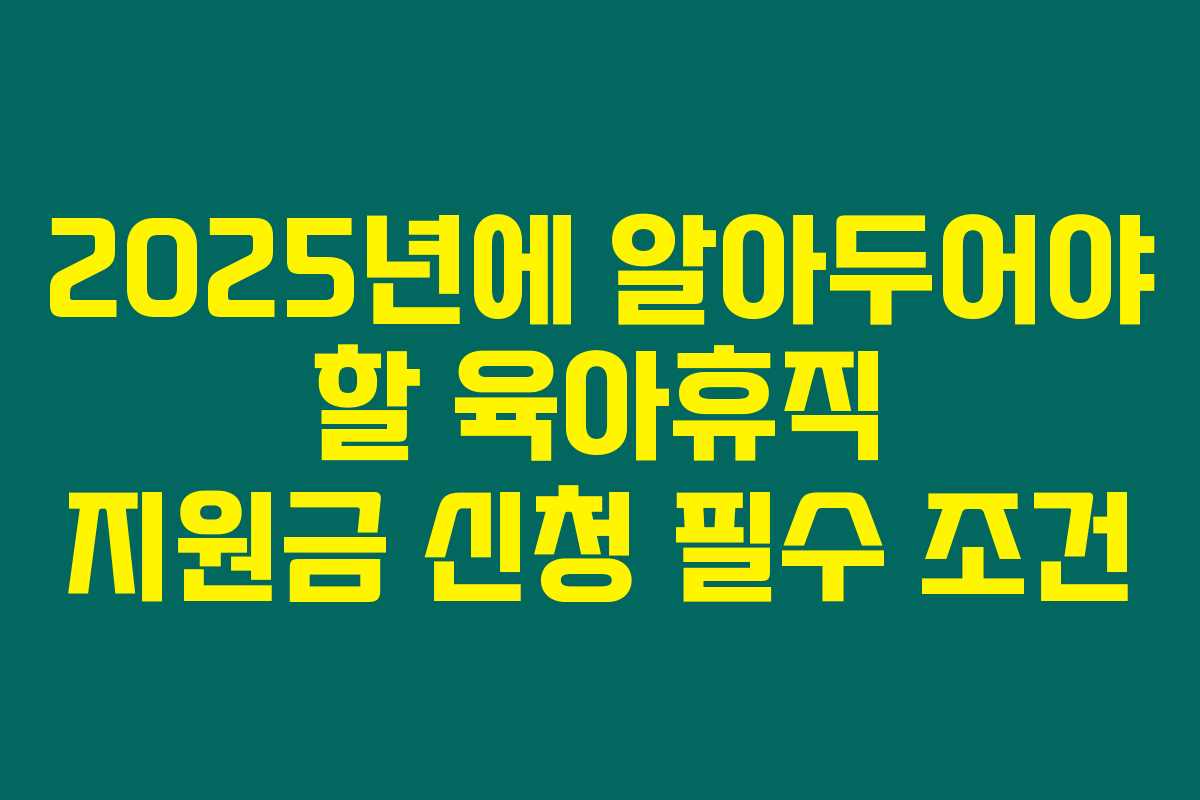 2025년에 알아두어야 할 육아휴직 지원금 신청 필수 조건 2025년에 알아두어야 할 육아휴직 지원금 신청 필수 조건