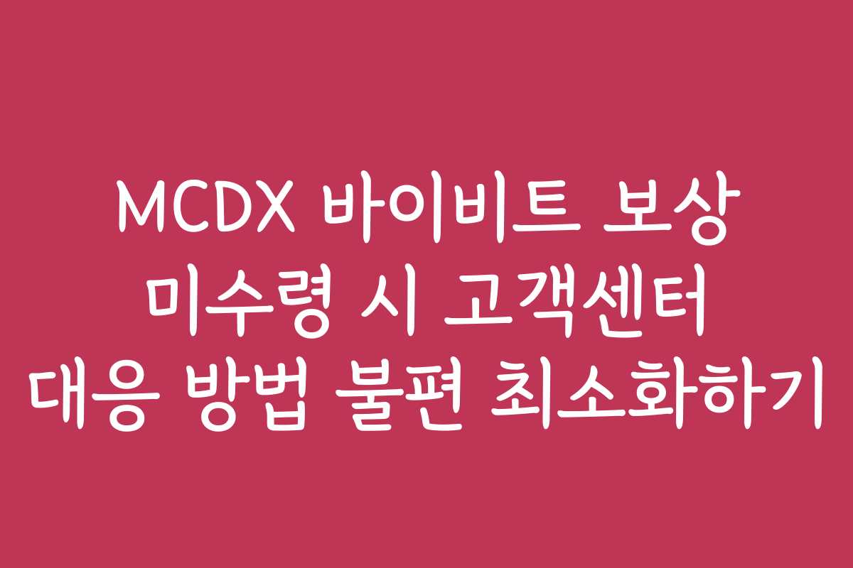 MCDX 바이비트 보상 미수령 시 고객센터 대응 방법 불편 최소화하기