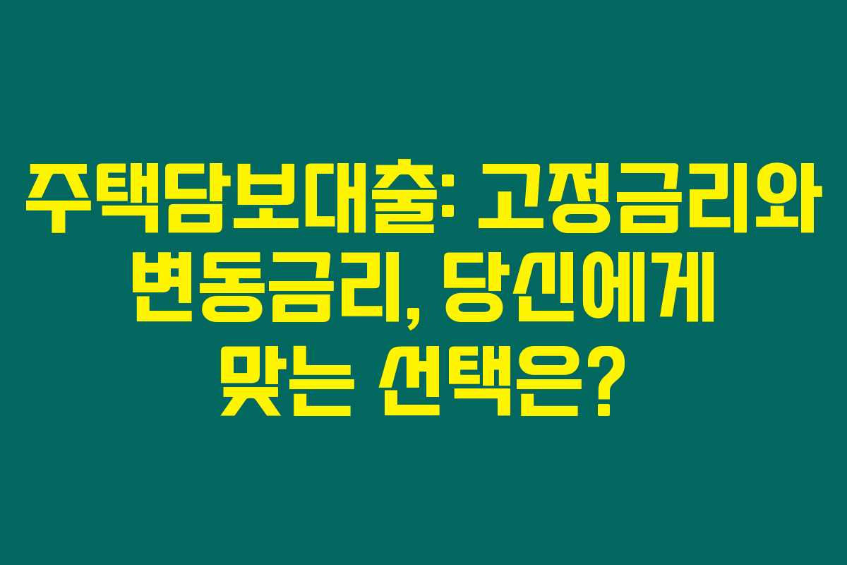 주택담보대출: 고정금리와 변동금리, 당신에게 맞는 선택은? 주택담보대출: 고정금리와 변동금리, 당신에게 맞는 선택은?