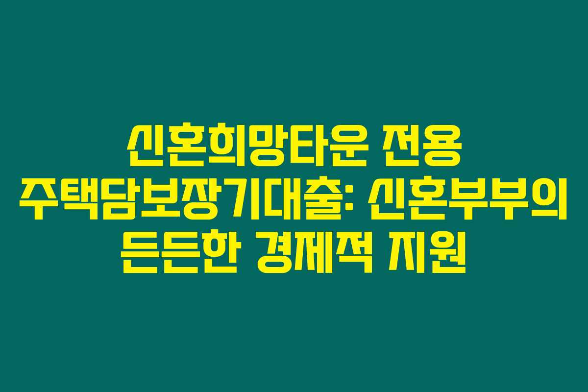 신혼희망타운 전용 주택담보장기대출: 신혼부부의 든든한 경제적 지원 신혼희망타운 전용 주택담보장기대출: 신혼부부의 든든한 경제적 지원