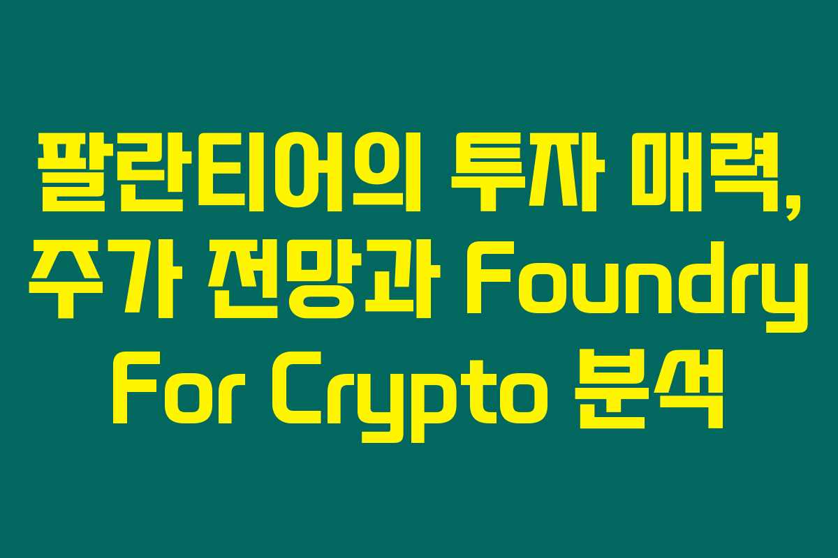 팔란티어의 투자 매력, 주가 전망과 Foundry For Crypto 분석 팔란티어의 투자 매력, 주가 전망과 Foundry For Crypto 분석